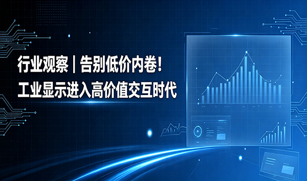 行业观察｜告别低价内卷！工业显示进入高价值交互时代